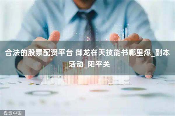 合法的股票配资平台 御龙在天技能书哪里爆_副本_活动_阳平关