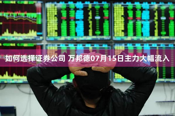 如何选择证券公司 万邦德07月15日主力大幅流入