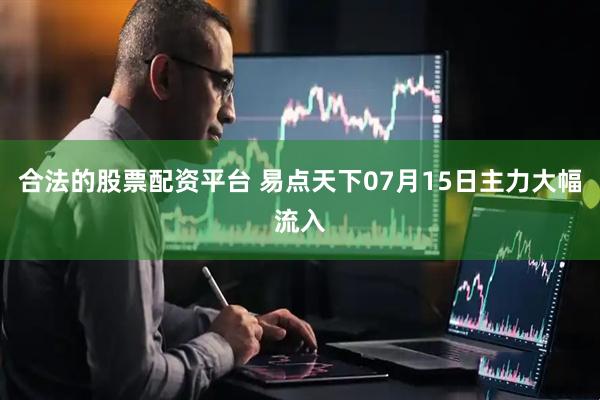 合法的股票配资平台 易点天下07月15日主力大幅流入